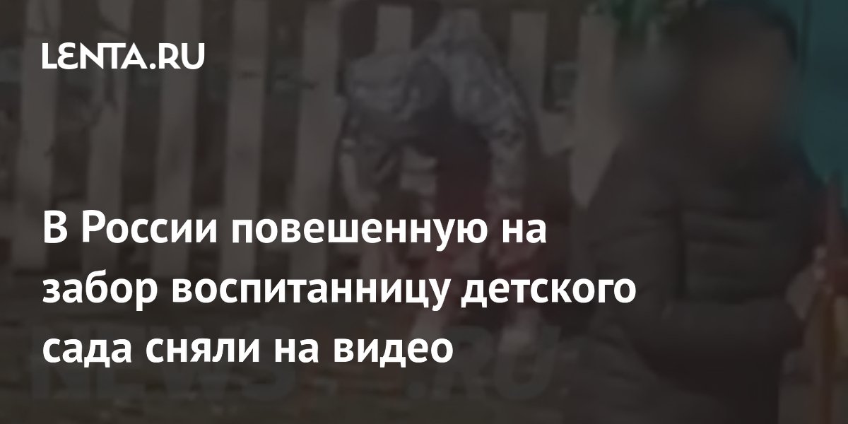 В России повешенную на забор воспитанницу детского сада сняли на видео