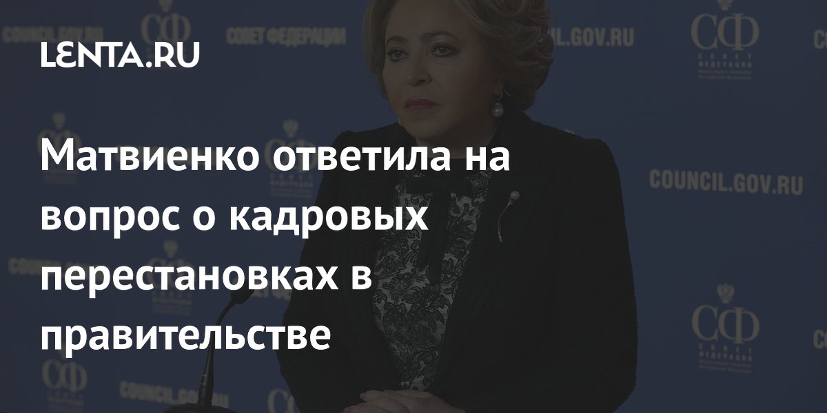 Матвиенко ответила на вопрос о кадровых перестановках в правительстве