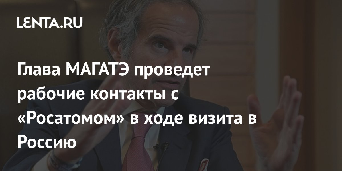 Глава МАГАТЭ проведет рабочие контакты с «Росатомом» в ходе визита в Россию