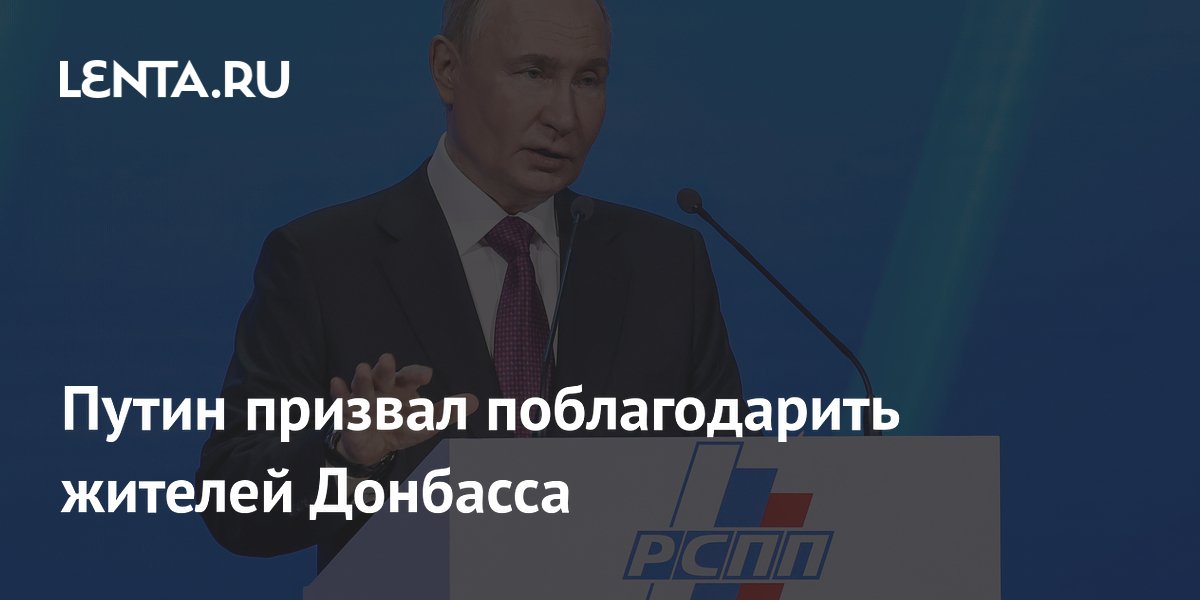 Путин призвал поблагодарить жителей Донбасса