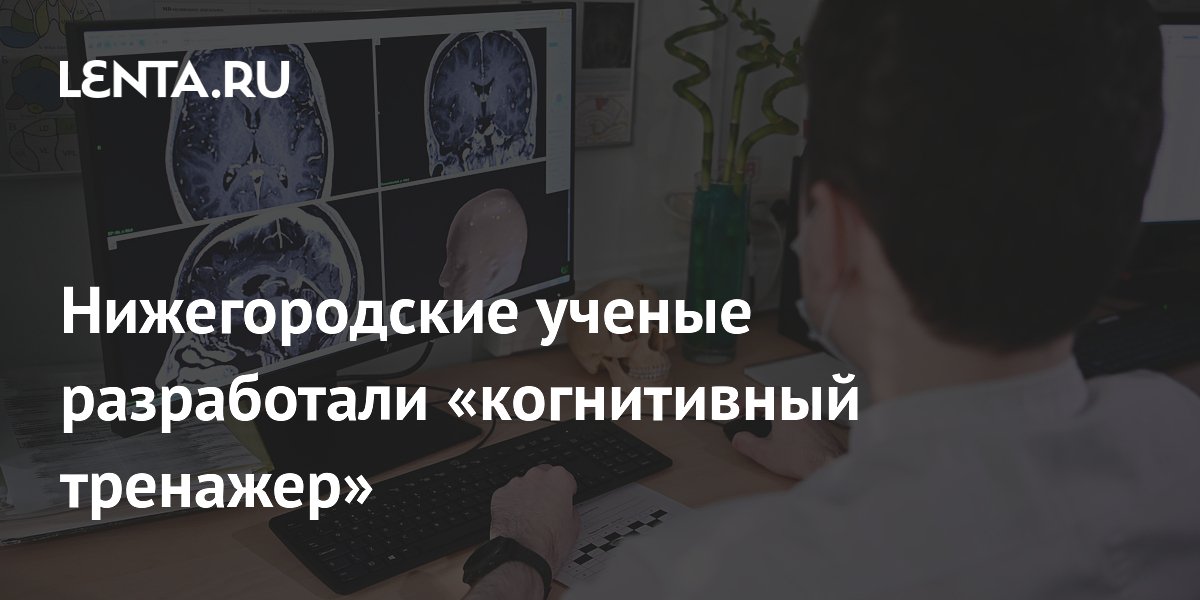 Нижегородские ученые разработали «когнитивный тренажер»: Достижения ...