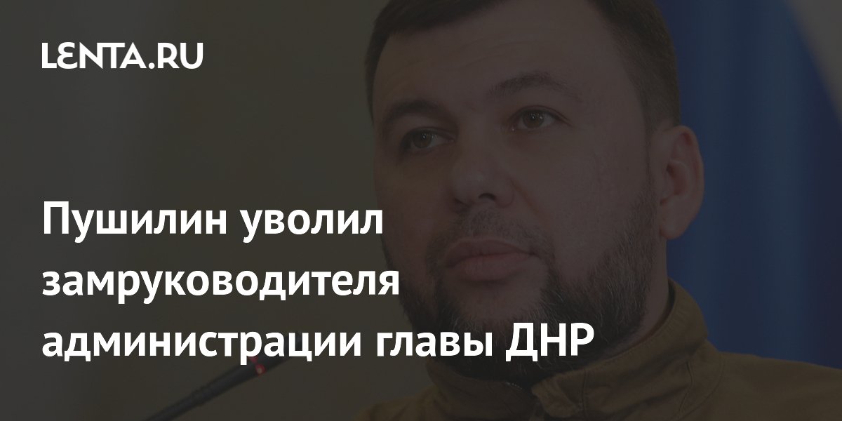 Пушилин уволил замруководителя администрации главы ДНР
