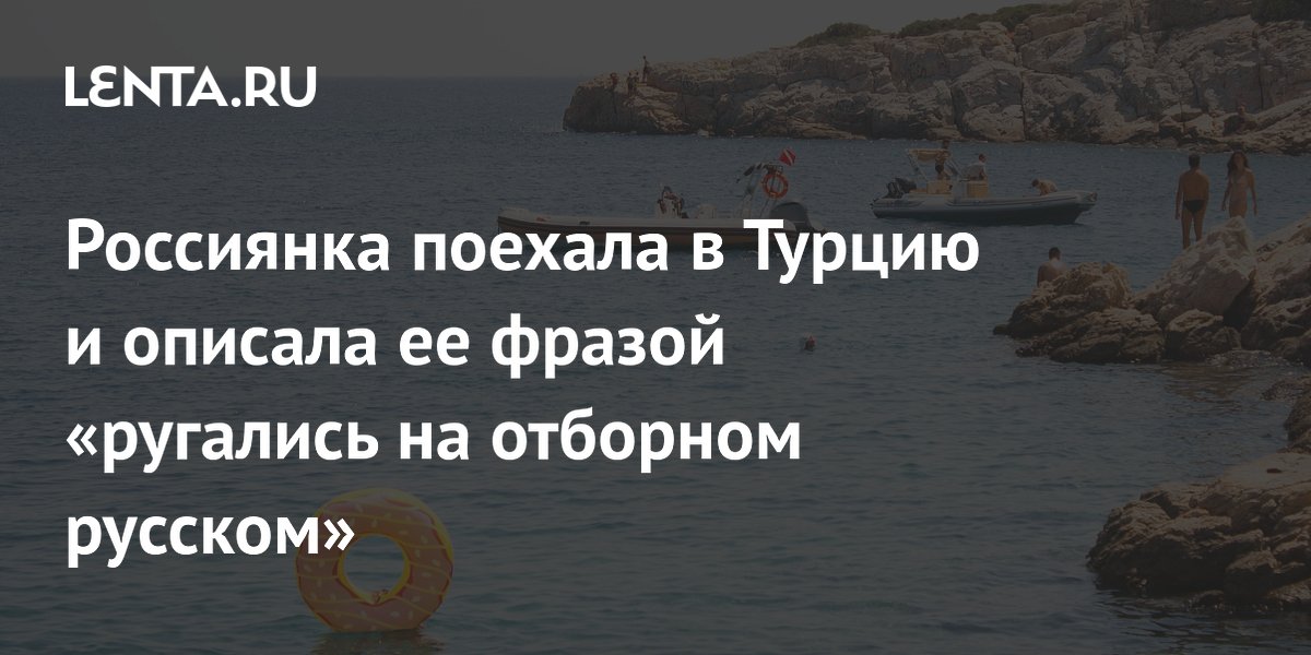 Россиянка поехала в Турцию и описала ее фразой «ругались на отборном русском»