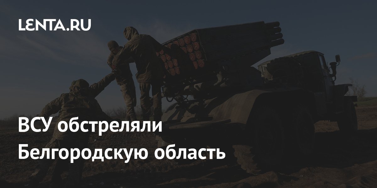 ВСУ обстреляли Белгородскую область: Происшествия: Россия: Lenta.ru