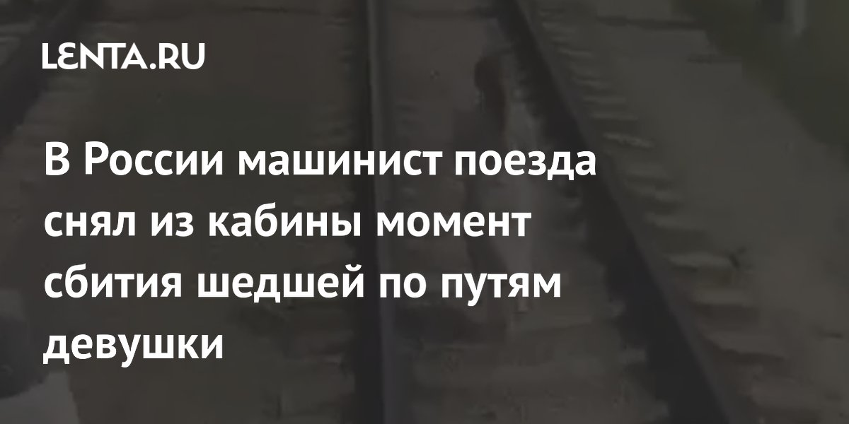 В России машинист поезда снял из кабины момент сбития шедшей по путям девушки