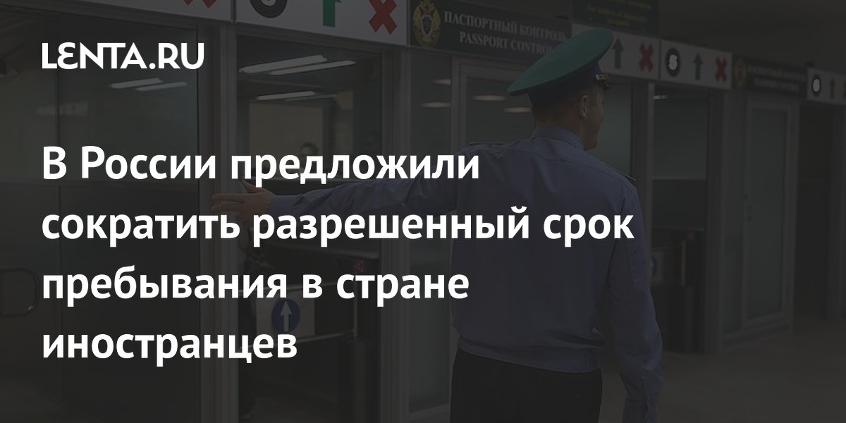 В России предложили сократить разрешенный срок пребывания в стране иностранцев