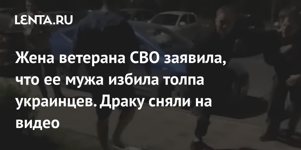 Жена ветерана СВО заявила, что ее мужа избила толпа украинцев. Драку сняли на видео