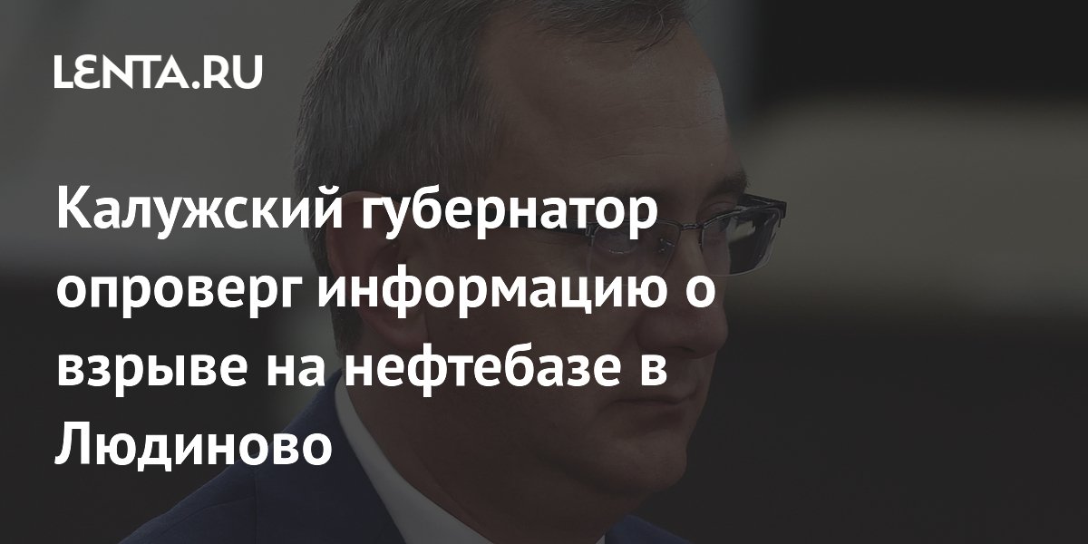 Калужский губернатор опроверг информацию о взрыве на нефтебазе в Людиново