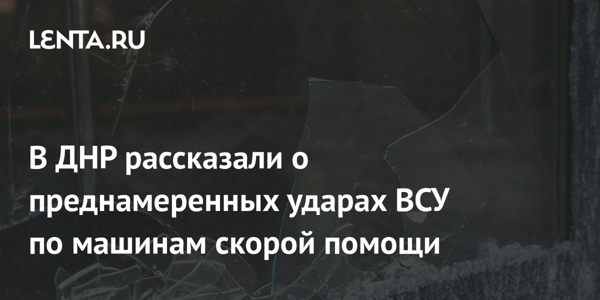 В ДНР рассказали о преднамеренных ударах ВСУ по машинам скорой помощи