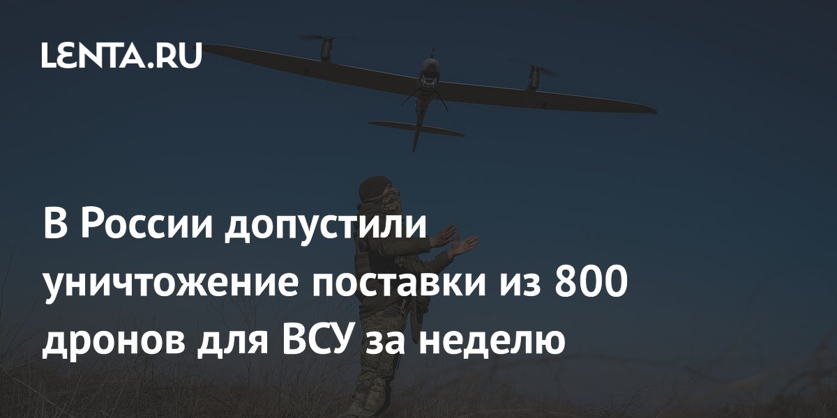 В России допустили уничтожение поставки из 800 дронов для ВСУ за неделю