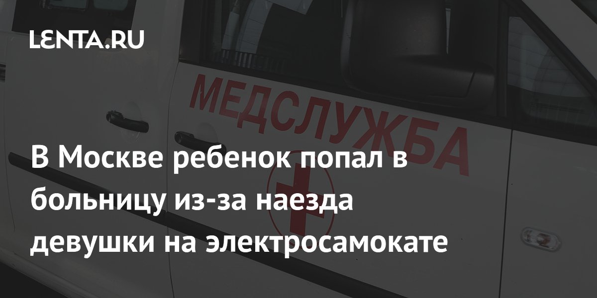 В Москве ребенок попал в больницу из-за наезда девушки на электросамокате