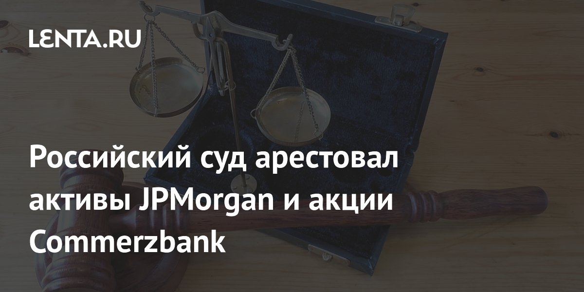 Российский суд арестовал активы JPMorgan и акции Commerzbank