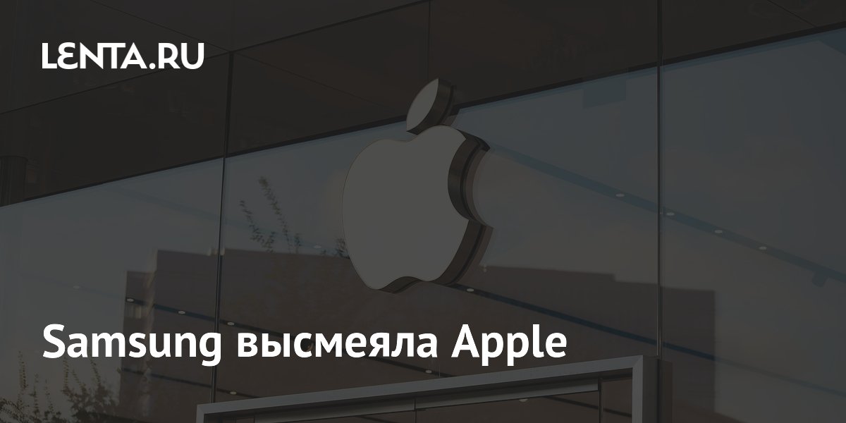 Samsung высмеяла Apple: Гаджеты: Наука и техника: Lenta.ru