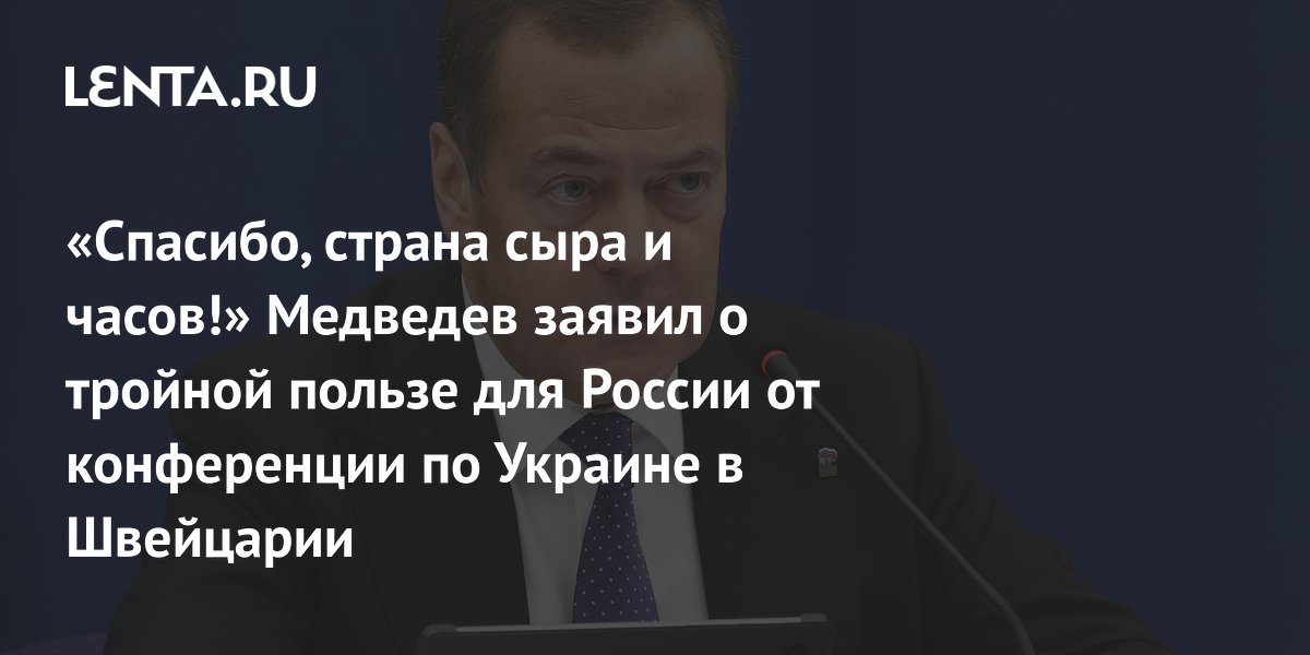 «Спасибо, страна сыра и часов!» Медведев заявил о тройной пользе для России от конференции по Украине в Швейцарии