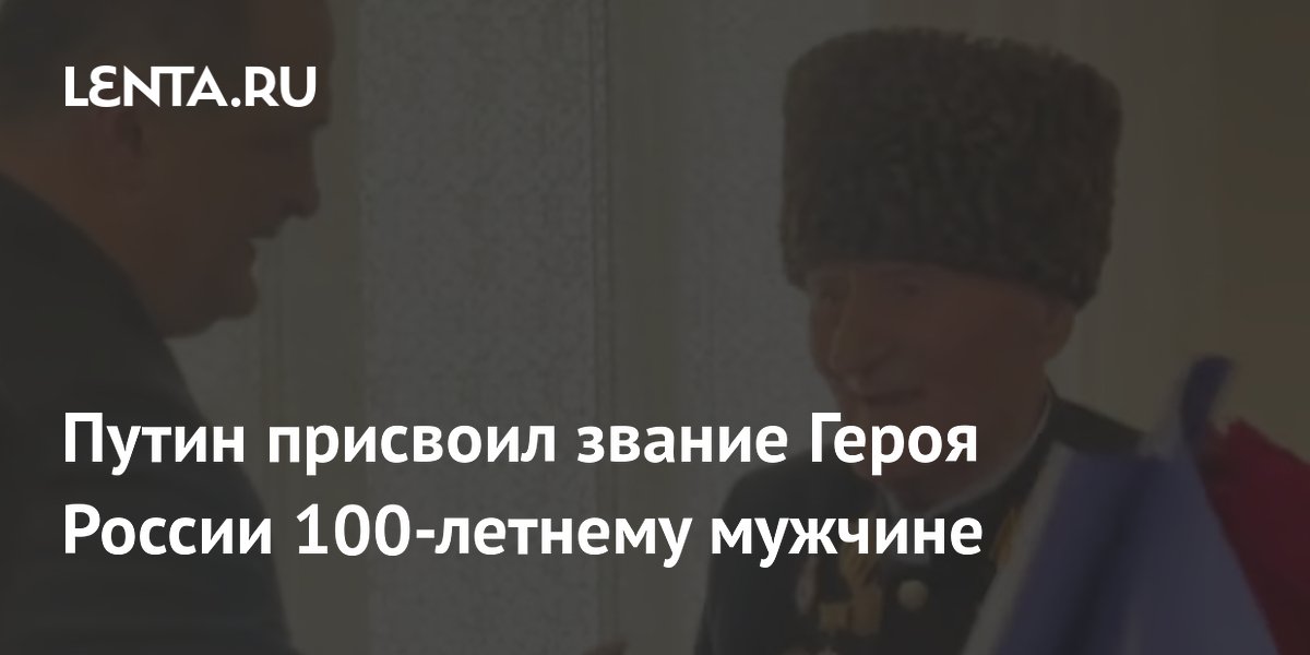 Путин присвоил звание Героя России 100-летнему мужчине