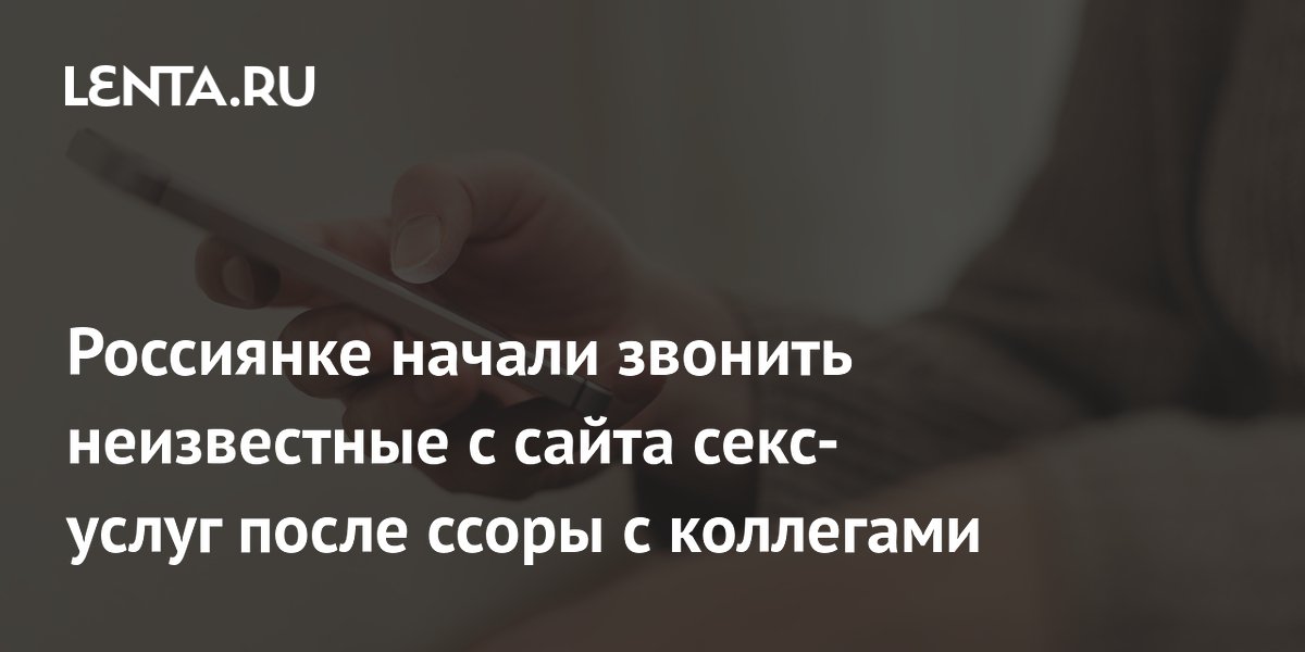 Россиянке начали звонить неизвестные с сайта секс-услуг после ссоры с коллегами