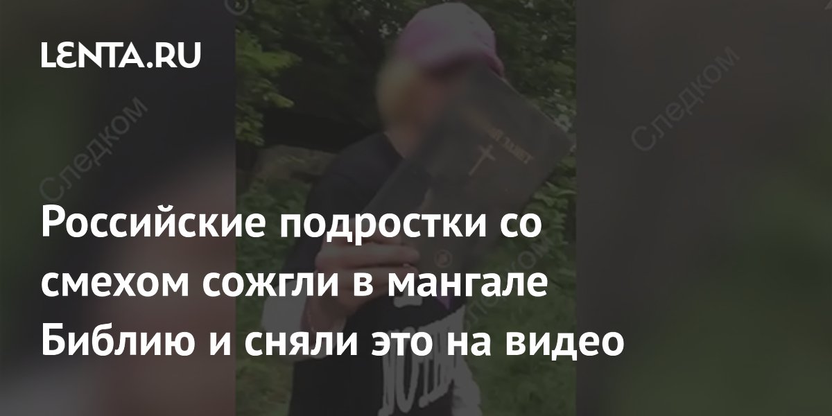 Российские подростки со смехом сожгли в мангале Библию и сняли это на видео
