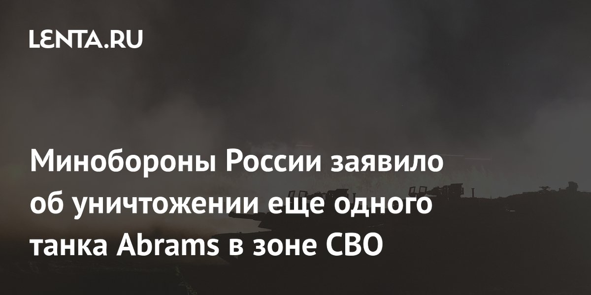 Минобороны России заявило об уничтожении еще одного танка Abrams в зоне СВО