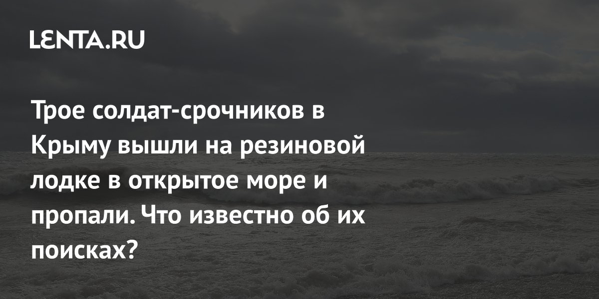 Трое солдат-срочников в Крыму вышли на резиновой лодке в открытое море и пропали. Что известно об их поисках?