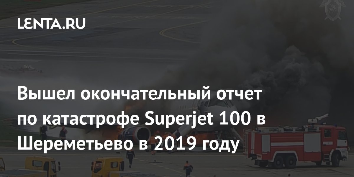 Вышел окончательный отчет по катастрофе Superjet 100 в Шереметьево в 2019 году