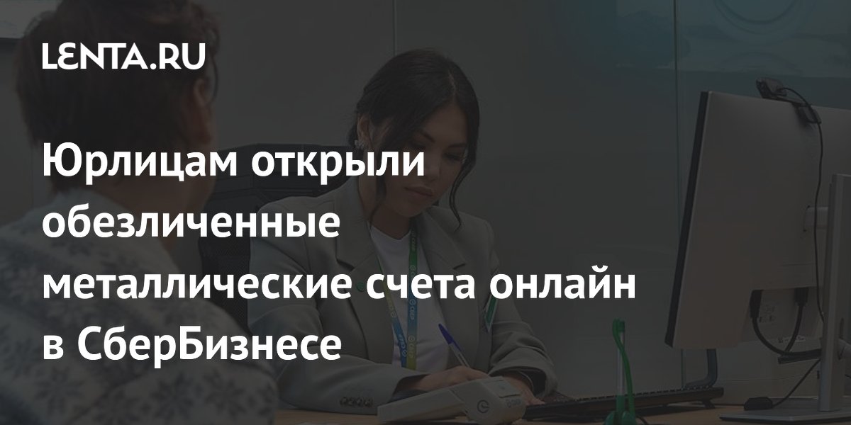 Юрлицам открыли обезличенные металлические счета онлайн в СберБизнесе ...