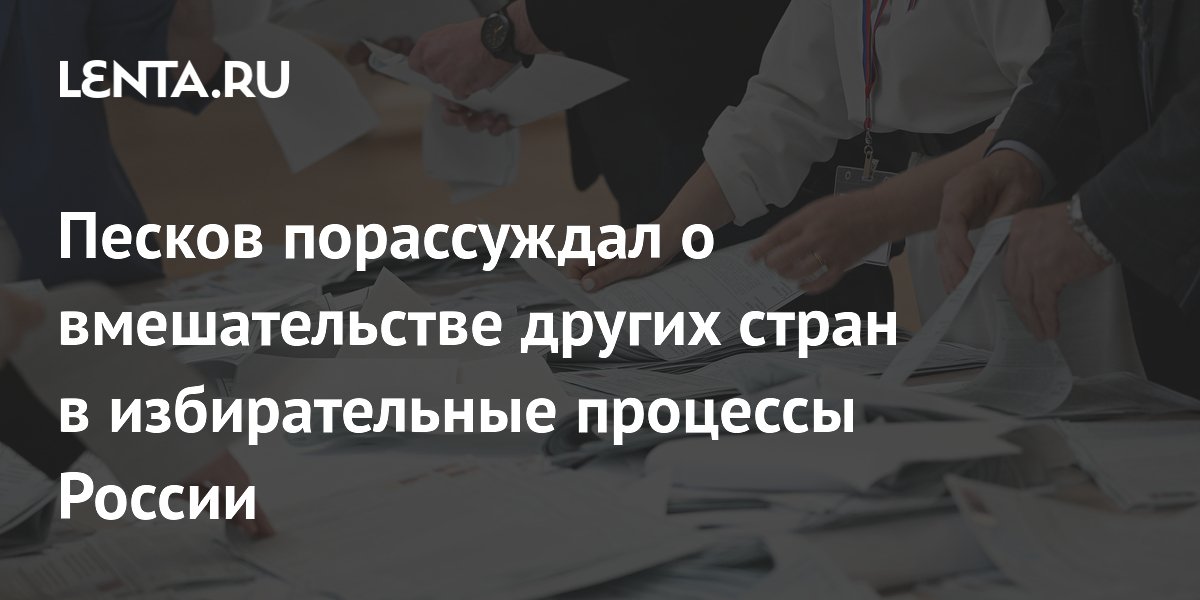 Песков порассуждал о вмешательстве других стран в избирательные процессы России Политика 2301