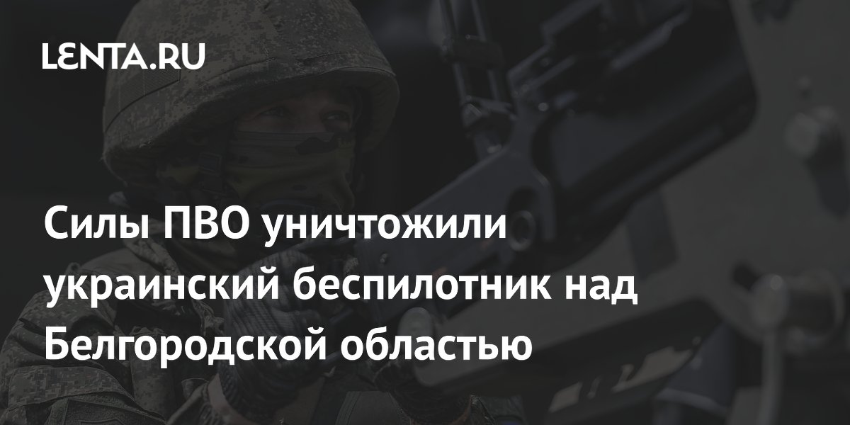Силы ПВО уничтожили украинский беспилотник над Белгородской областью