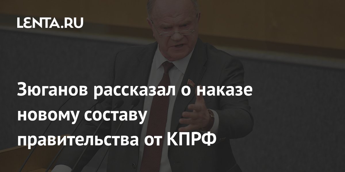 Зюганов рассказал о наказе новому составу правительства от КПРФ