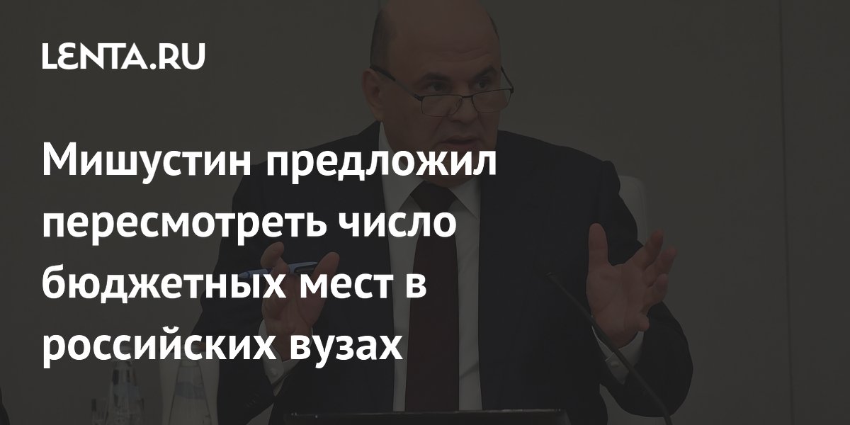 Мишустин предложил пересмотреть число бюджетных мест в российских вузах