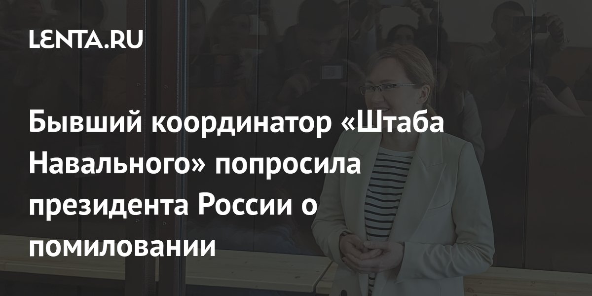 Бывший координатор «Штаба Навального» попросила президента России о ...