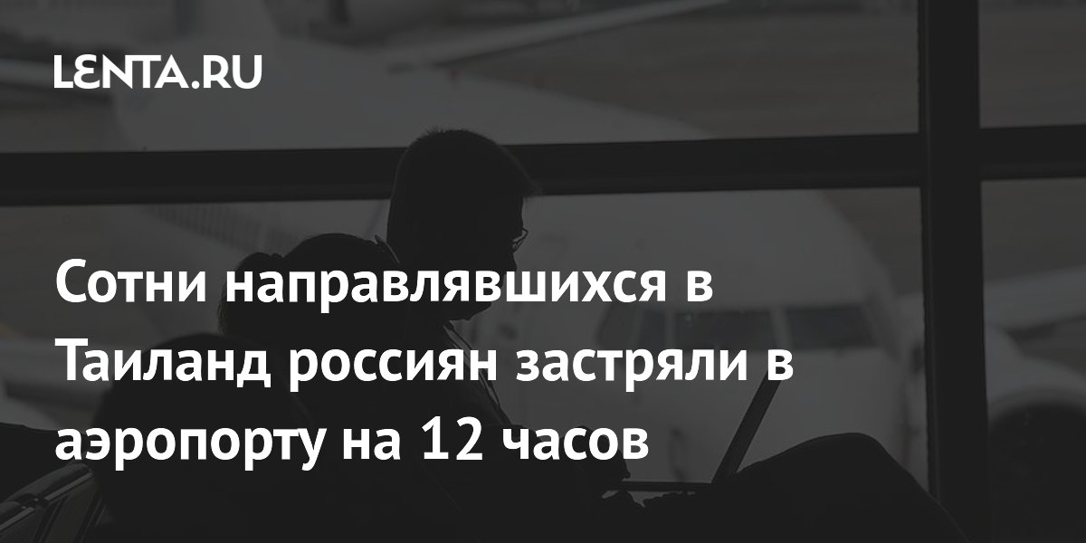 Сотни направлявшихся в Таиланд россиян застряли в аэропорту на 12 часов