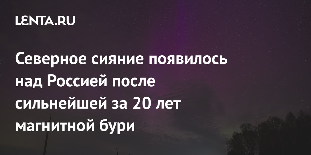 Северное сияние появилось над Россией после сильнейшей за 20 лет магнитной бури