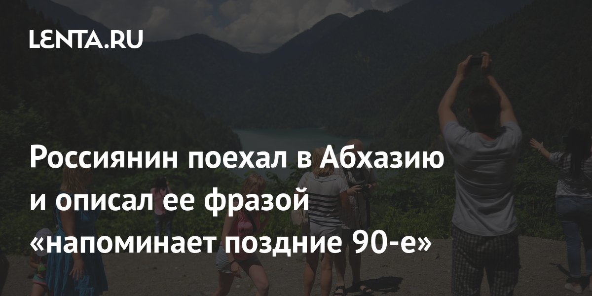 Россиянин поехал в Абхазию и описал ее фразой «напоминает поздние 90-е»