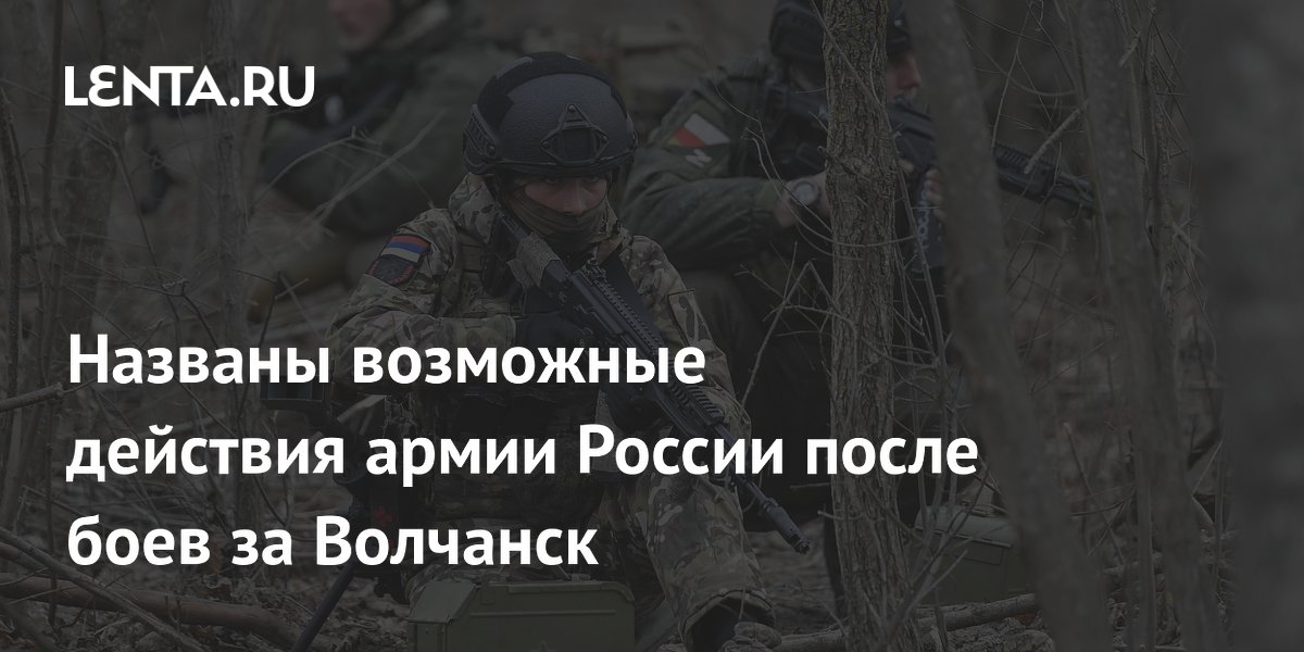 Названы возможные действия армии России после боев за Волчанск: Украина ...