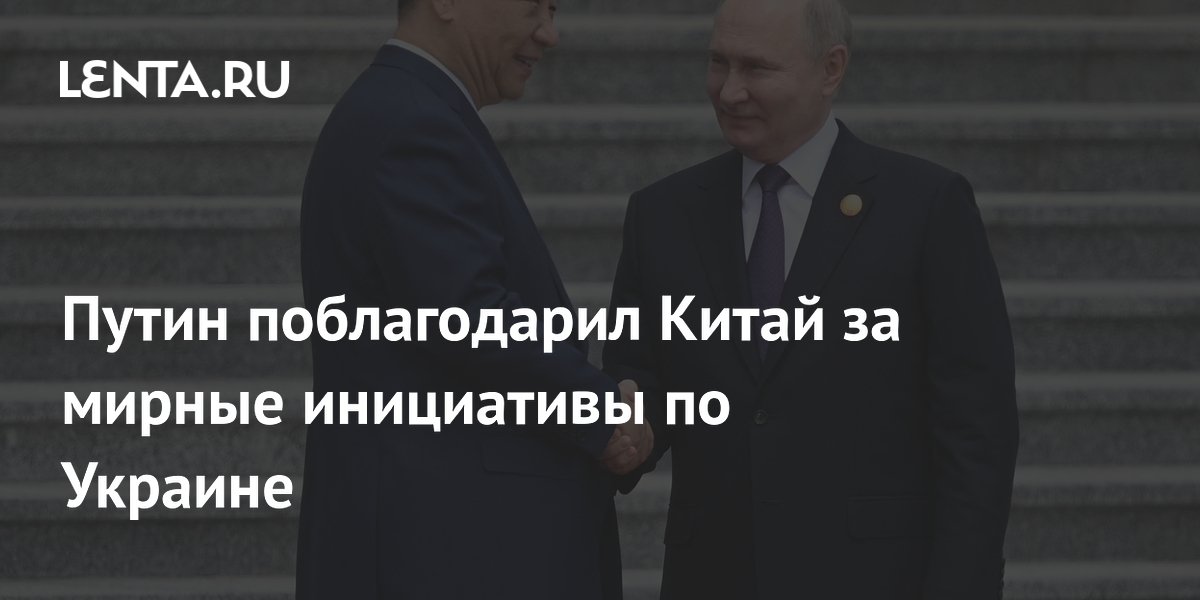 Путин поблагодарил Китай за мирные инициативы по Украине