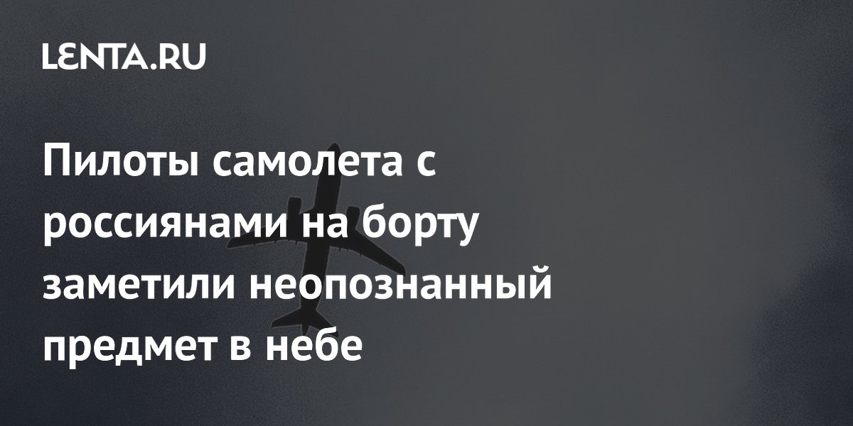 Пилоты самолета с россиянами на борту заметили неопознанный предмет в небе