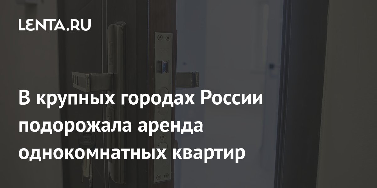 В крупных городах России подорожала аренда однокомнатных квартир