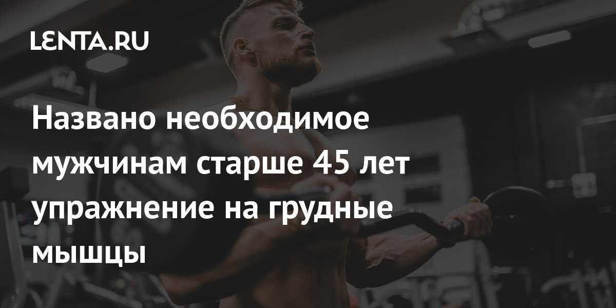 Названо необходимое мужчинам старше 45 лет упражнение на грудные мышцы ...