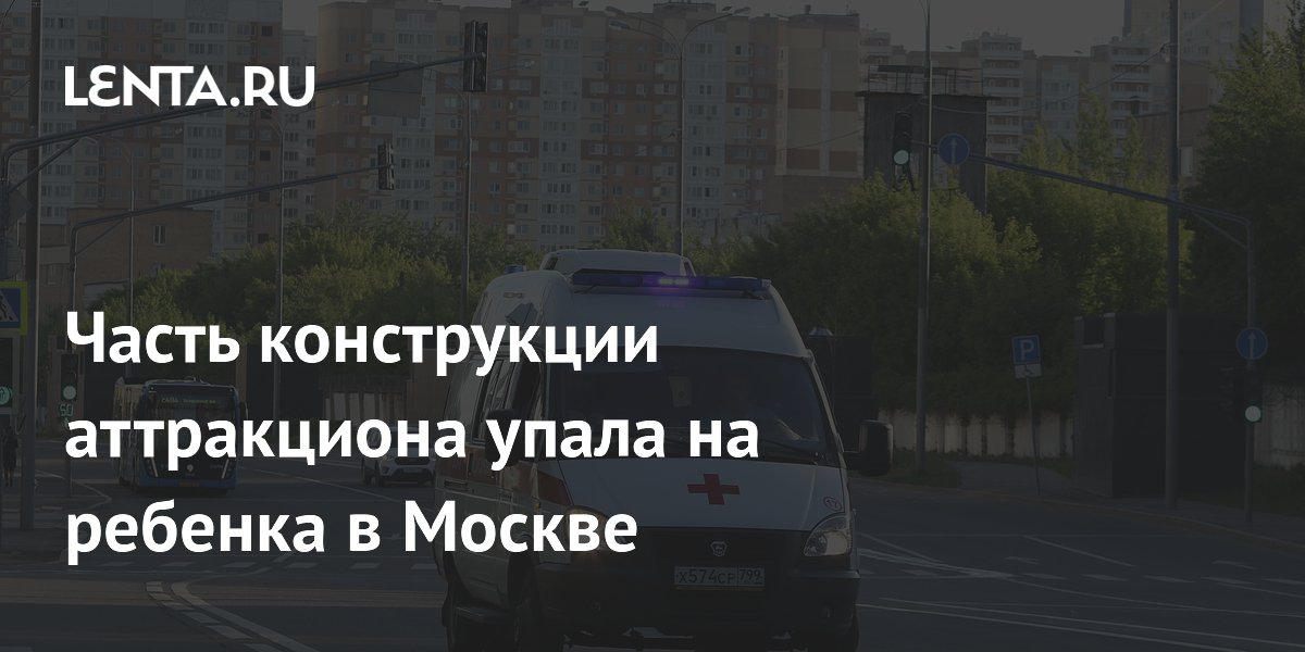 Часть конструкции аттракциона упала на ребенка в Москве