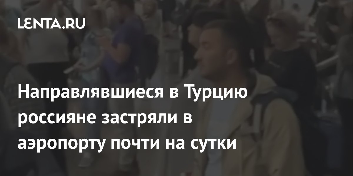 Направлявшиеся в Турцию россияне застряли в аэропорту почти на сутки