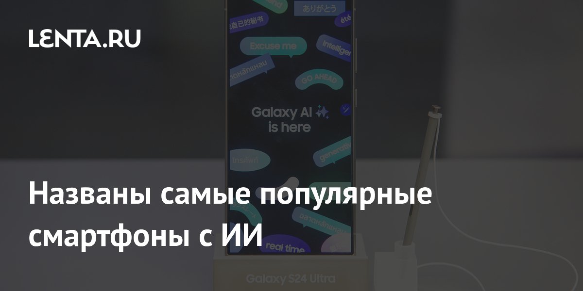 Названы самые популярные смартфоны с ИИ: Гаджеты: Наука и техника: Lenta.ru