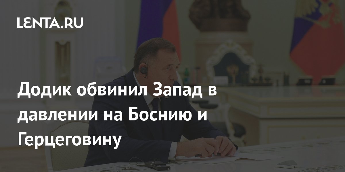 Додик обвинил Запад в давлении на Боснию и Герцеговину: Политика: Мир ...