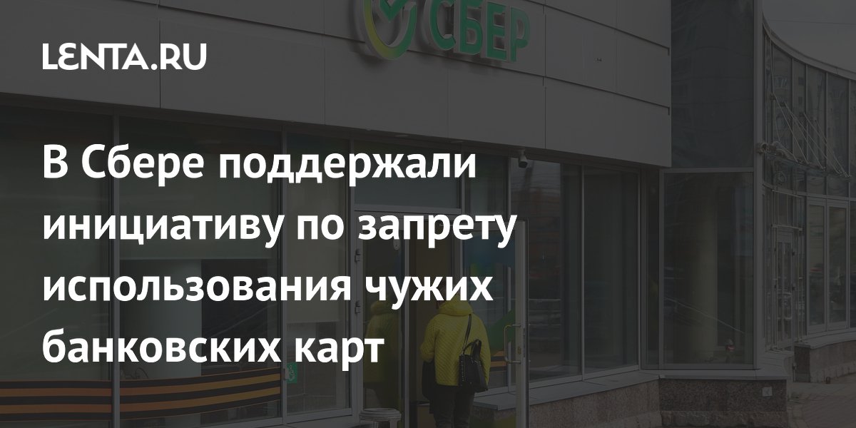 В Сбере поддержали инициативу по запрету использования чужих банковских ...