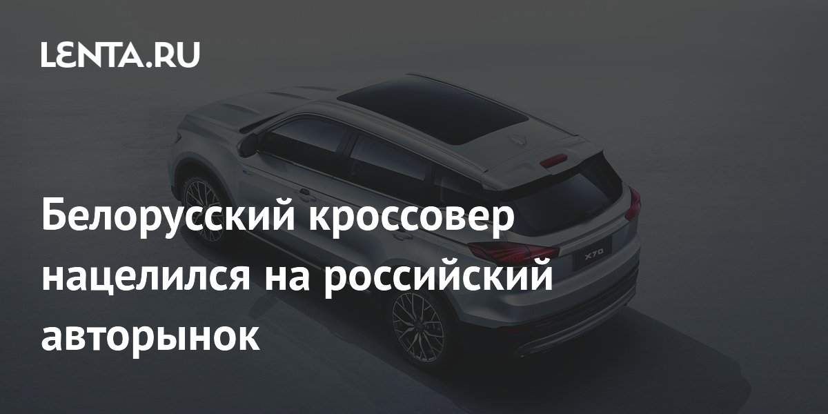 Белорусский кроссовер нацелился на российский авторынок: Рынки ...