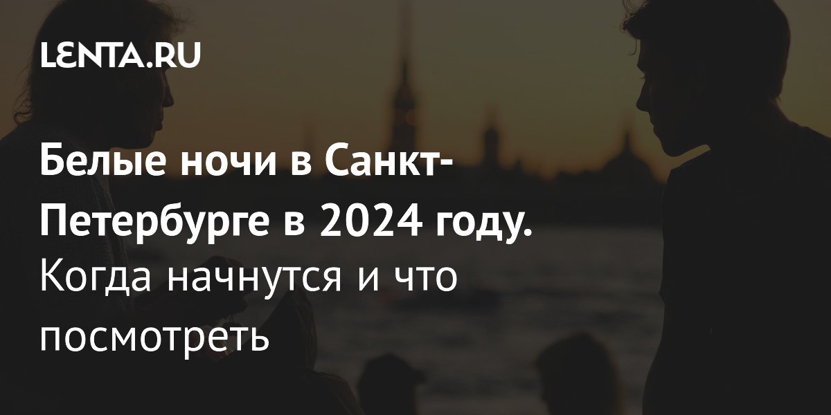 Когда заканчиваются белые ночи в питере 2024