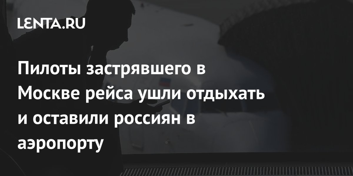 Пилоты застрявшего в Москве рейса ушли отдыхать и оставили россиян в аэропорту