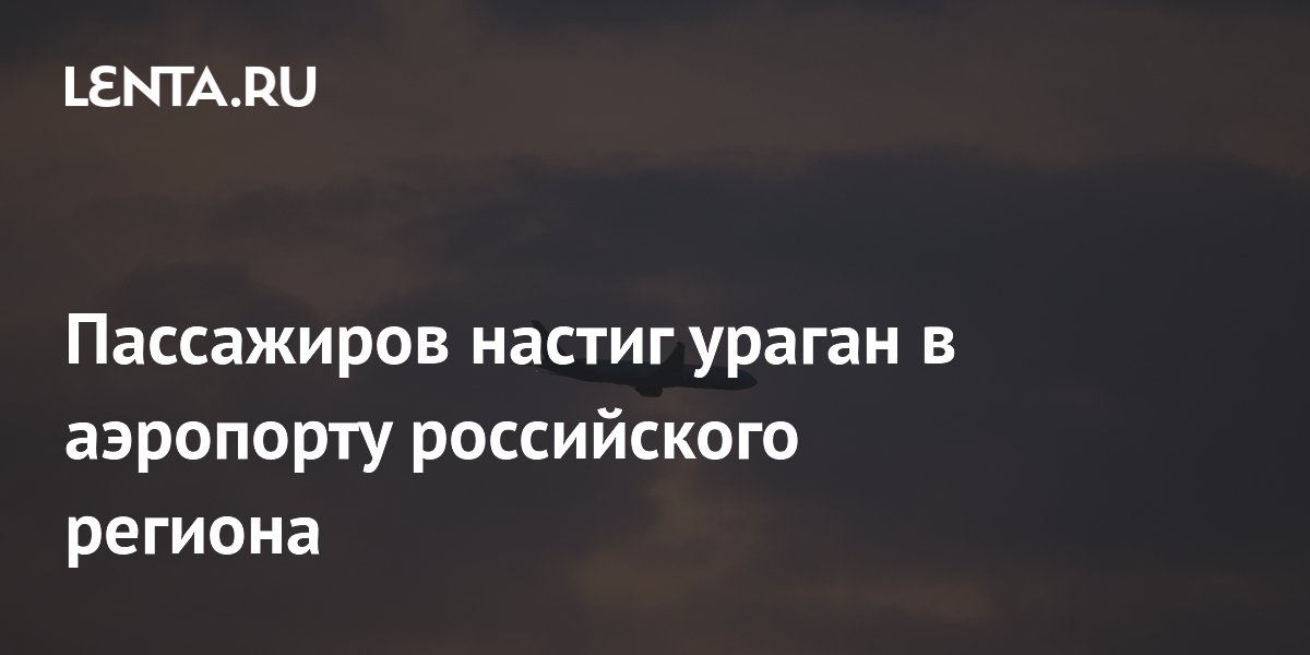 Пассажиров настиг ураган в аэропорту российского региона