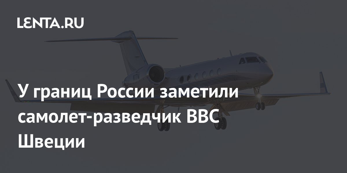 У границ России заметили самолет-разведчик ВВС Швеции