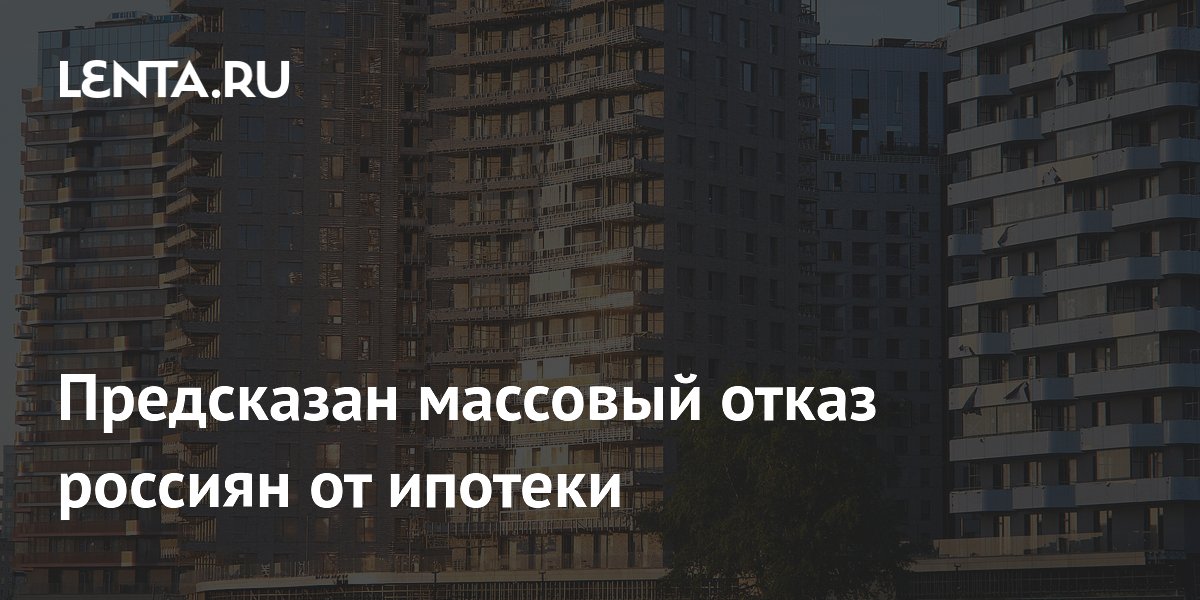 Предсказан массовый отказ россиян от ипотеки