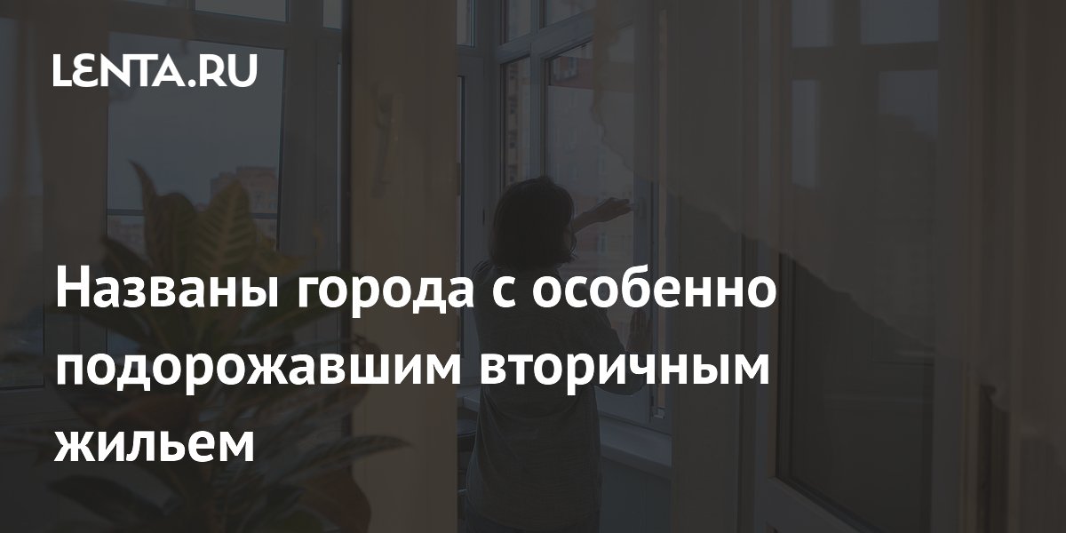 Названы города с особенно подорожавшим вторичным жильем